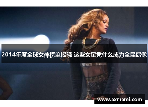 2014年度全球女神榜单揭晓 这些女星凭什么成为全民偶像 2014年度全球女神榜单揭晓 这些女星凭什么成为全民偶像