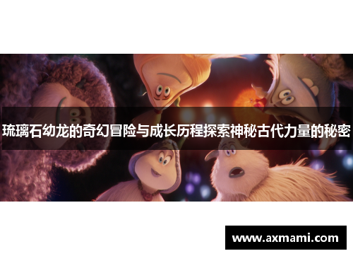 琉璃石幼龙的奇幻冒险与成长历程探索神秘古代力量的秘密